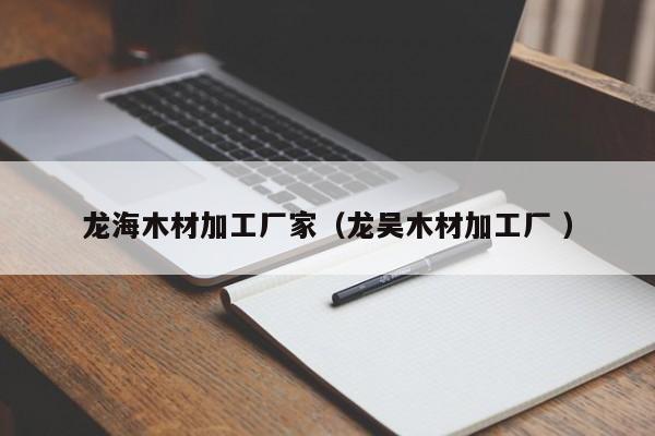 龍海木材加工廠家（龍吳木材加工廠 ）